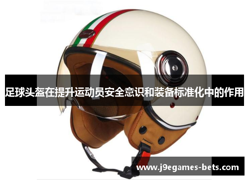 足球头盔在提升运动员安全意识和装备标准化中的作用